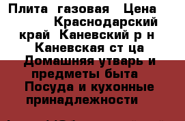 Плита  газовая › Цена ­ 2 000 - Краснодарский край, Каневский р-н, Каневская ст-ца Домашняя утварь и предметы быта » Посуда и кухонные принадлежности   